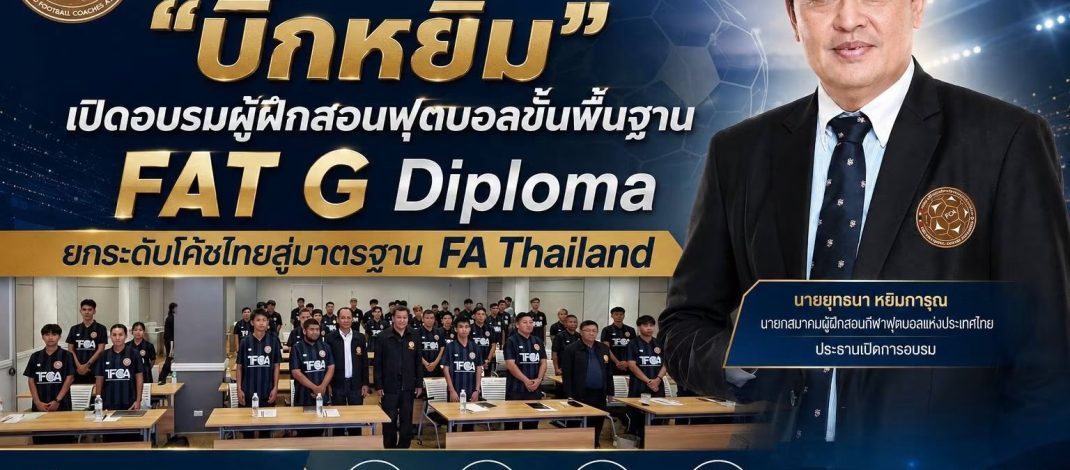 “บิ๊กหยิม” เปิดอบรมผู้ฝึกสอนฟุตบอลขั้นพื้นฐาน FAT G Diploma ยกระดับโค้ชไทยสู่มาตรฐาน FA Thailand