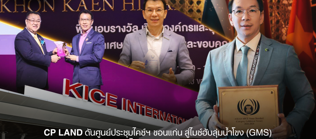 CP LAND ดันศูนย์ประชุมไคซ์ฯ ขอนแก่น สู่ไมซ์ฮับลุ่มน้ำโขง (GMS) หลังคว้ามาตรฐานไทย–อาเซียน หนุนเศรษฐกิจภูมิภาค